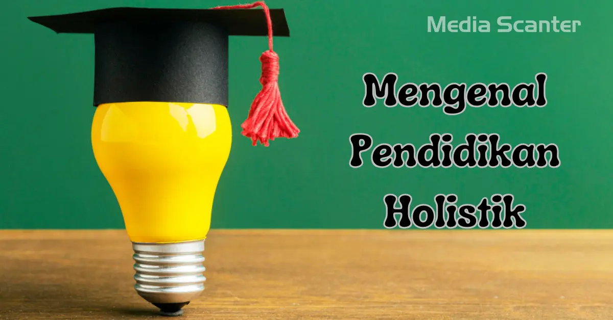Pendidikan Holistik: Membangun Manusia Utuh dan Berdaya Pendidikan Holistik: Membangun Manusia Utuh dan Berdaya