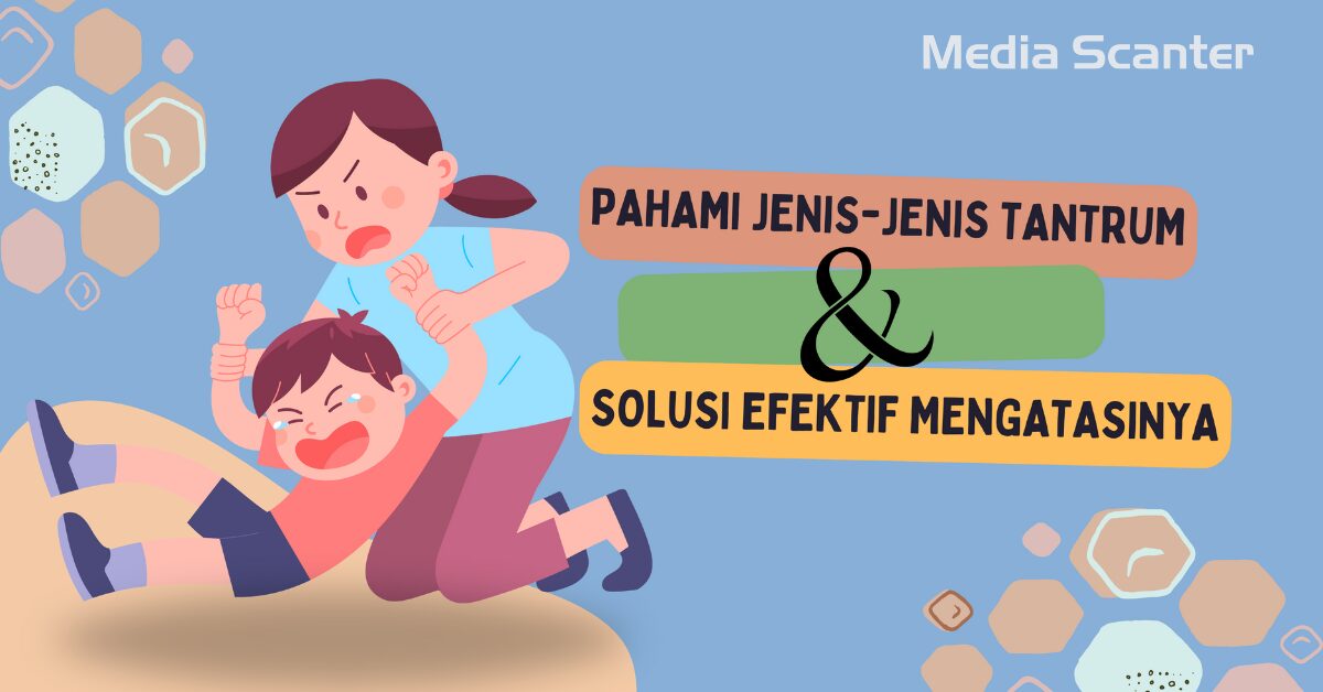 Pahami Jenis-Jenis Tantrum Dan Solusi Efektif Mengatasinya - Media Scanter