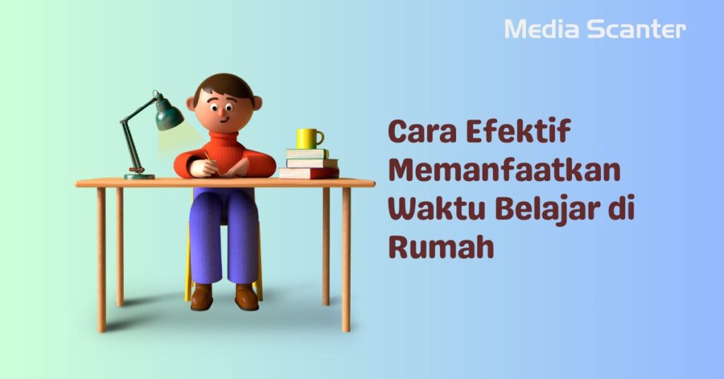 Cara Efektif Memanfaatkan Waktu Belajar di Rumah