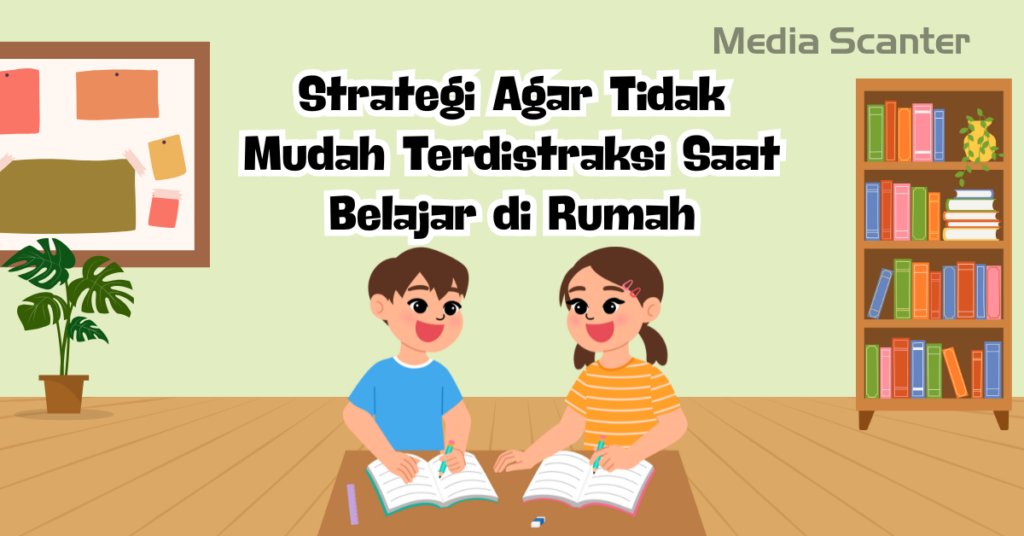 Strategi Agar Tidak Mudah Terdistraksi Saat Belajar di Rumah