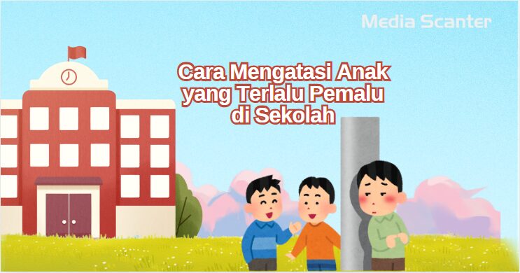 Cara Mengatasi Anak yang Terlalu Pemalu di Sekolah